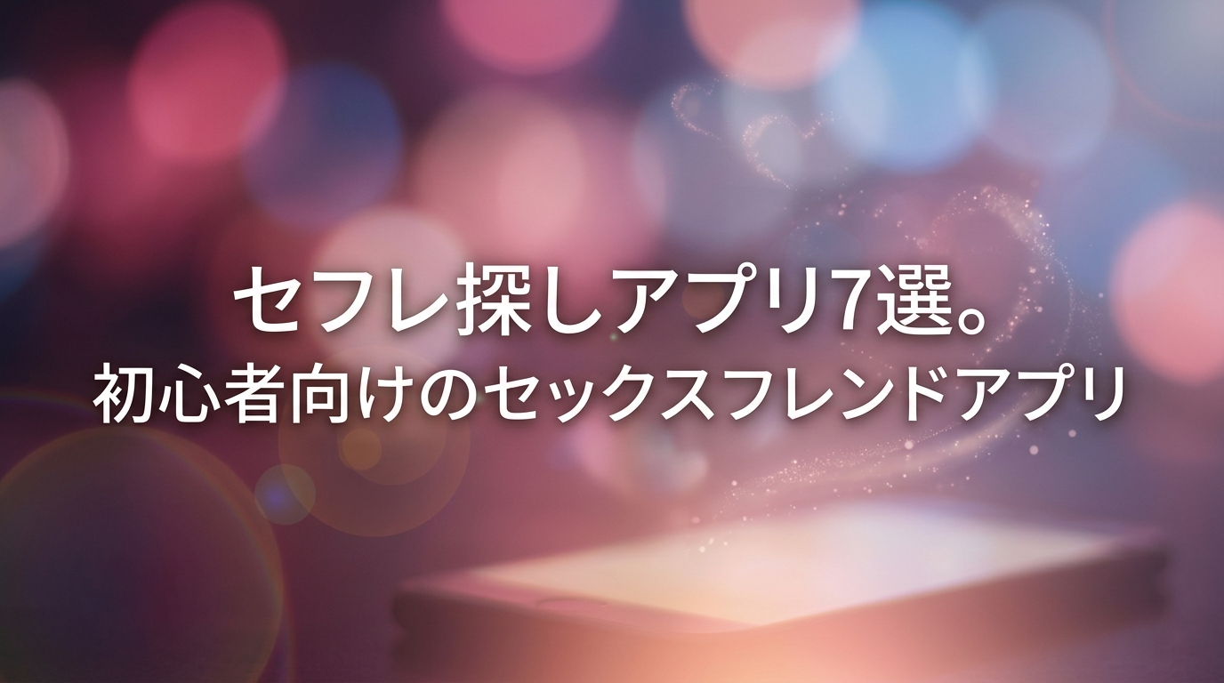 セフレ探しアプリ7選。初心者向けのセックスフレンドアプリ